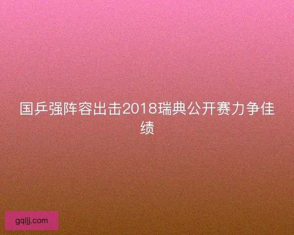 国乒强阵容出击2018瑞典公开赛力争佳绩