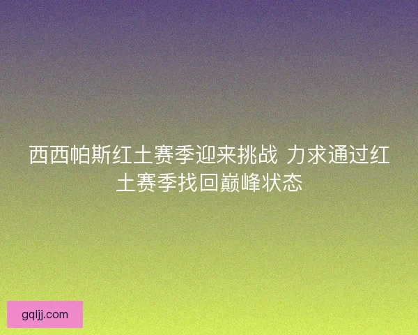 西西帕斯红土赛季迎来挑战 力求通过红土赛季找回巅峰状态