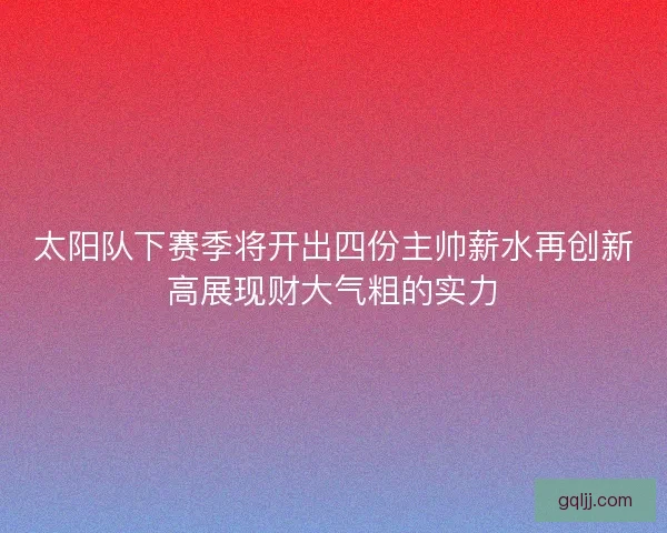 太阳队下赛季将开出四份主帅薪水再创新高展现财大气粗的实力