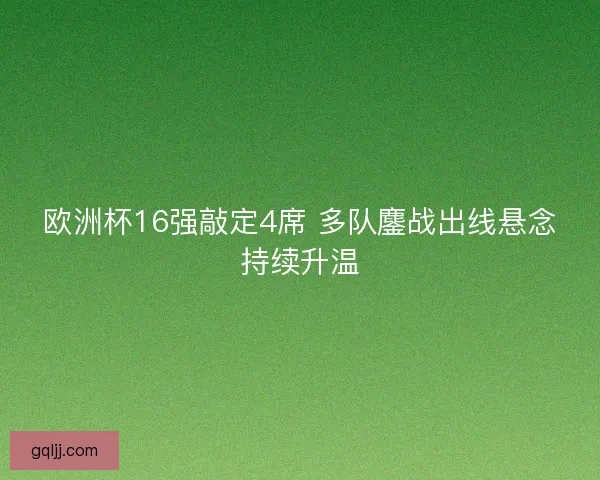 欧洲杯16强敲定4席 多队鏖战出线悬念持续升温