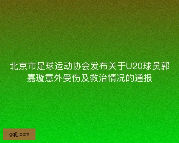 北京市足球运动协会发布关于U20球员郭嘉璇意外受伤及救治情况的通报