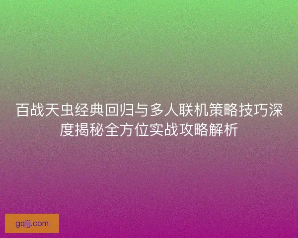 百战天虫经典回归与多人联机策略技巧深度揭秘全方位实战攻略解析