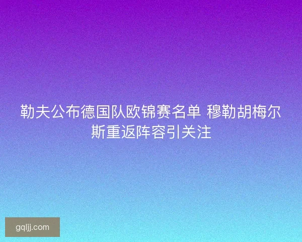 勒夫公布德国队欧锦赛名单 穆勒胡梅尔斯重返阵容引关注