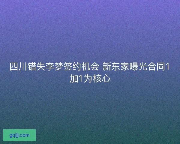 四川错失李梦签约机会 新东家曝光合同1加1为核心 四川错失李梦签约机会 新东家曝光合同1加1为核心