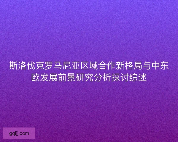 斯洛伐克罗马尼亚区域合作新格局与中东欧发展前景研究分析探讨综述 斯洛伐克罗马尼亚区域合作新格局与中东欧发展前景研究分析探讨综述